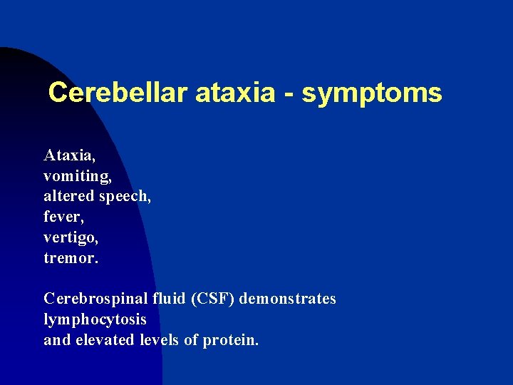 Cerebellar ataxia - symptoms Ataxia, vomiting, altered speech, fever, vertigo, tremor. Cerebrospinal fluid (CSF)