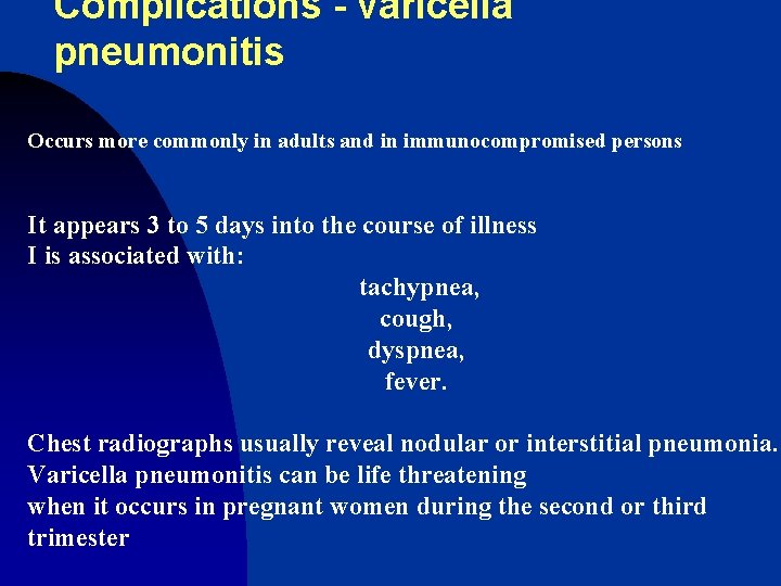 Complications - varicella pneumonitis Occurs more commonly in adults and in immunocompromised persons It