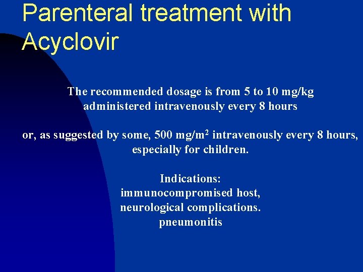 Parenteral treatment with Acyclovir The recommended dosage is from 5 to 10 mg/kg administered