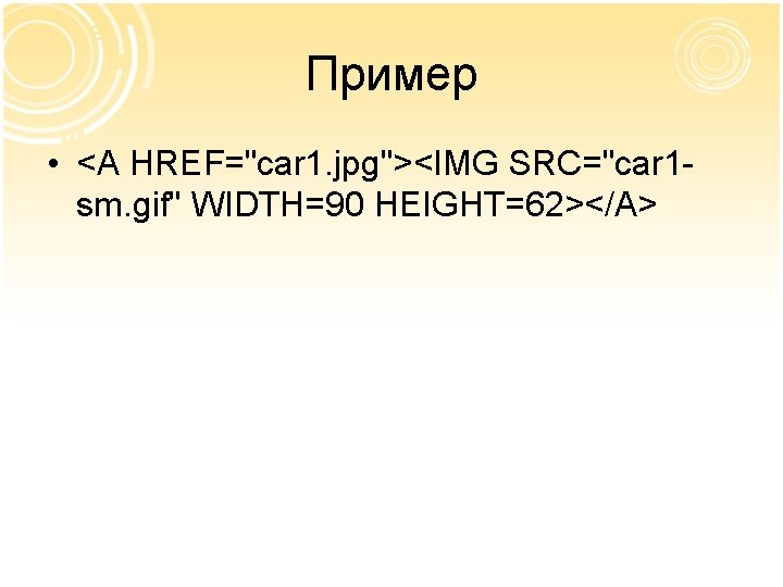 Пример • <A HREF="car 1. jpg"><IMG SRC="car 1 sm. gif" WIDTH=90 HEIGHT=62></A> 