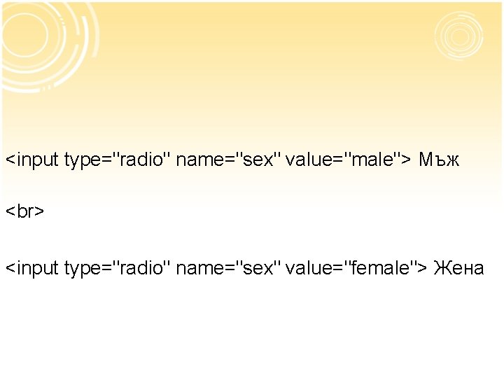 <input type="radio" name="sex" value="male"> Мъж <input type="radio" name="sex" value="female"> Жена 
