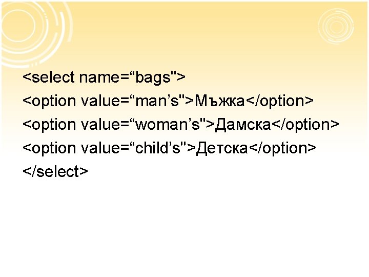<select name=“bags"> <option value=“man’s">Мъжка</option> <option value=“woman’s">Дамска</option> <option value=“child’s">Детска</option> </select> 