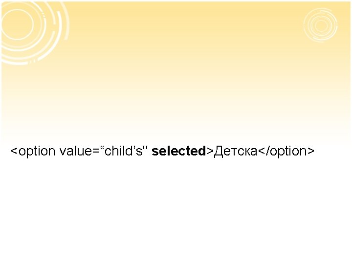 <option value=“child’s" selected>Детска</option> 