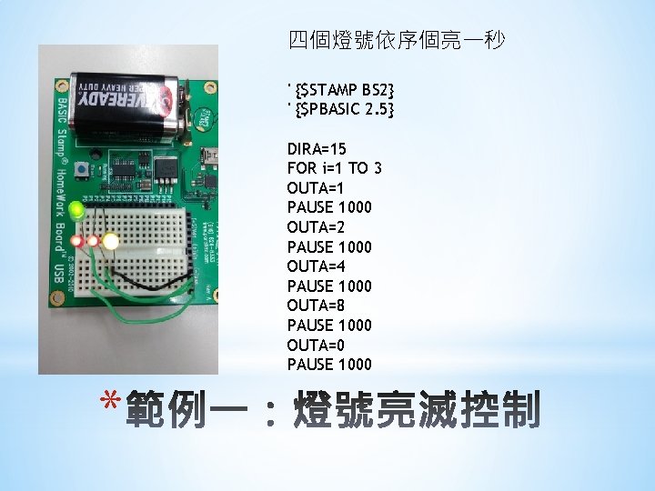 四個燈號依序個亮一秒 ' {$STAMP BS 2} ' {$PBASIC 2. 5} DIRA=15 FOR i=1 TO 3