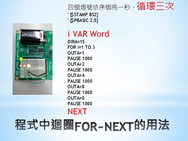 四個燈號依序個亮一秒、循環三次 ' {$STAMP BS 2} ' {$PBASIC 2. 5} i VAR Word DIRA=15 FOR