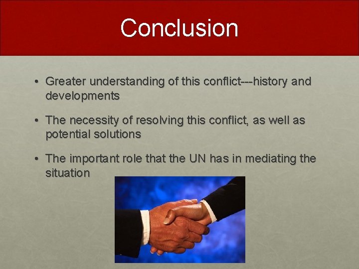 Conclusion • Greater understanding of this conflict---history and developments • The necessity of resolving