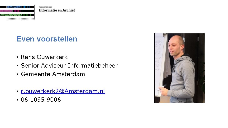 Even voorstellen • Rens Ouwerkerk • Senior Adviseur Informatiebeheer • Gemeente Amsterdam • r.