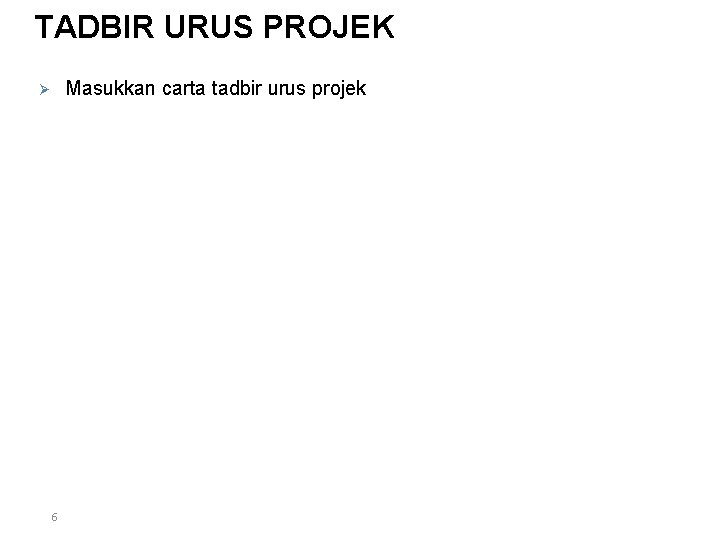 TADBIR URUS PROJEK Masukkan carta tadbir urus projek Ø 6 