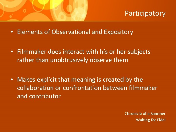 Participatory • Elements of Observational and Expository • Filmmaker does interact with his or
