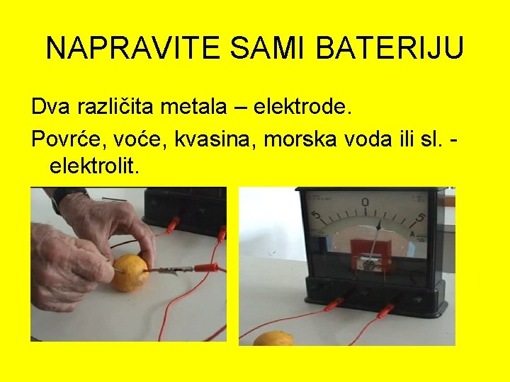 NAPRAVITE SAMI BATERIJU Dva različita metala – elektrode. Povrće, voće, kvasina, morska voda ili