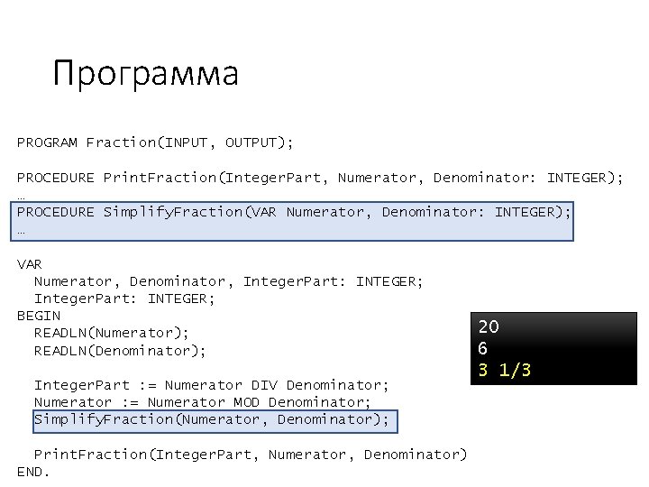 Программа PROGRAM Fraction(INPUT, OUTPUT); PROCEDURE Print. Fraction(Integer. Part, Numerator, Denominator: INTEGER); … PROCEDURE Simplify.