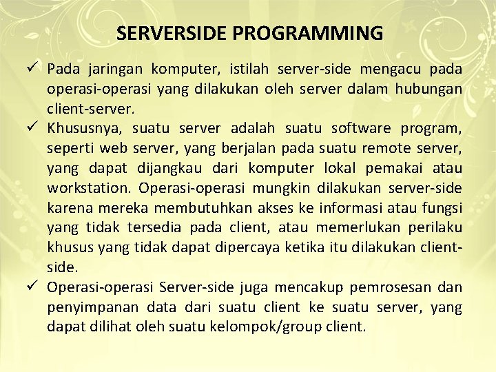 SERVERSIDE PROGRAMMING ü Pada jaringan komputer, istilah server-side mengacu pada operasi-operasi yang dilakukan oleh SERVERSIDE PROGRAMMING ü Pada jaringan komputer, istilah server-side mengacu pada operasi-operasi yang dilakukan oleh