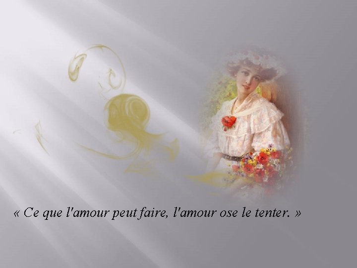  « Ce que l'amour peut faire, l'amour ose le tenter. » 