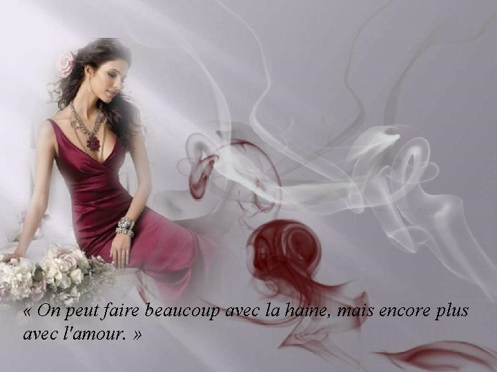  « On peut faire beaucoup avec la haine, mais encore plus avec l'amour.