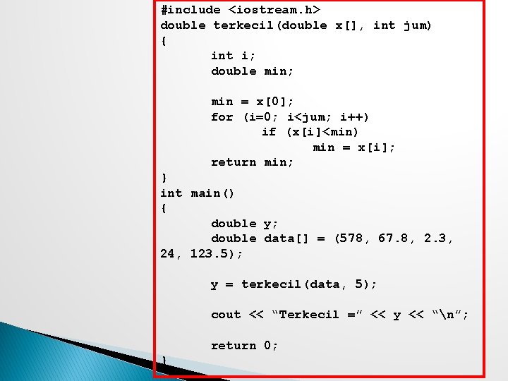 #include <iostream. h> double terkecil(double x[], int jum) { int i; double min; min