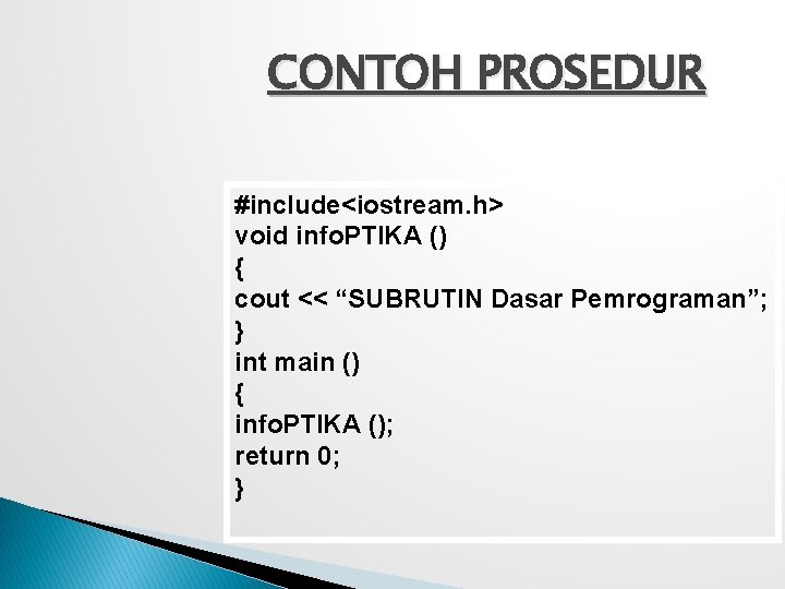 CONTOH PROSEDUR #include<iostream. h> void info. PTIKA () { cout << “SUBRUTIN Dasar Pemrograman”;