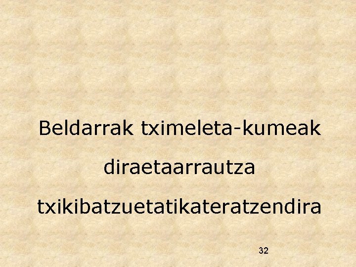 Beldarrak tximeleta-kumeak diraetaarrautza txikibatzuetatikateratzendira 32 