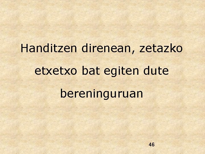 Handitzen direnean, zetazko etxetxo bat egiten dute bereninguruan 46 