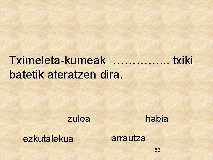 Tximeleta-kumeak …………. . . txiki batetik ateratzen dira. zuloa ezkutalekua habia arrautza 53 