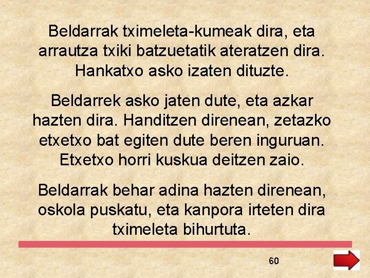 Beldarrak tximeleta-kumeak dira, eta arrautza txiki batzuetatik ateratzen dira. Hankatxo asko izaten dituzte. Beldarrek