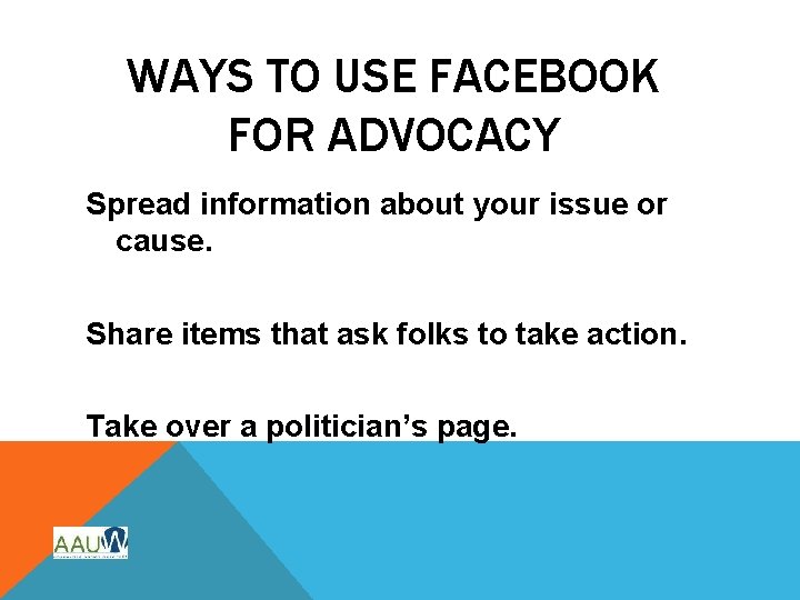 WAYS TO USE FACEBOOK FOR ADVOCACY Spread information about your issue or cause. Share