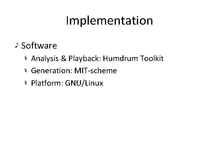 Implementation Software Analysis & Playback: Humdrum Toolkit Generation: MIT-scheme Platform: GNU/Linux 