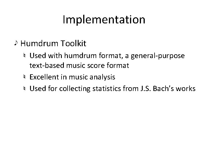 Implementation Humdrum Toolkit Used with humdrum format, a general-purpose text-based music score format Excellent