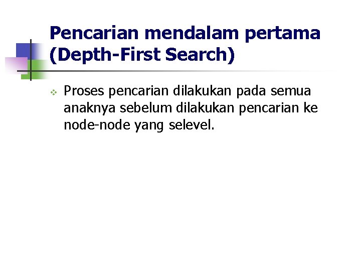 Pencarian mendalam pertama (Depth-First Search) v Proses pencarian dilakukan pada semua anaknya sebelum dilakukan