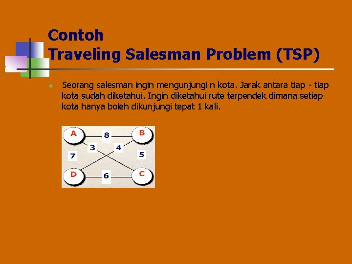 Contoh Traveling Salesman Problem (TSP) n Seorang salesman ingin mengunjungi n kota. Jarak antara