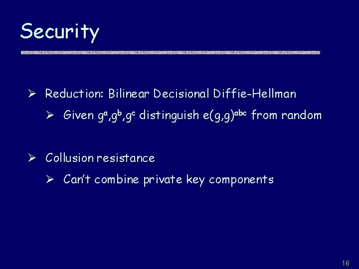 Security Ø Reduction: Bilinear Decisional Diffie-Hellman Ø Given ga, gb, gc distinguish e(g, g)abc