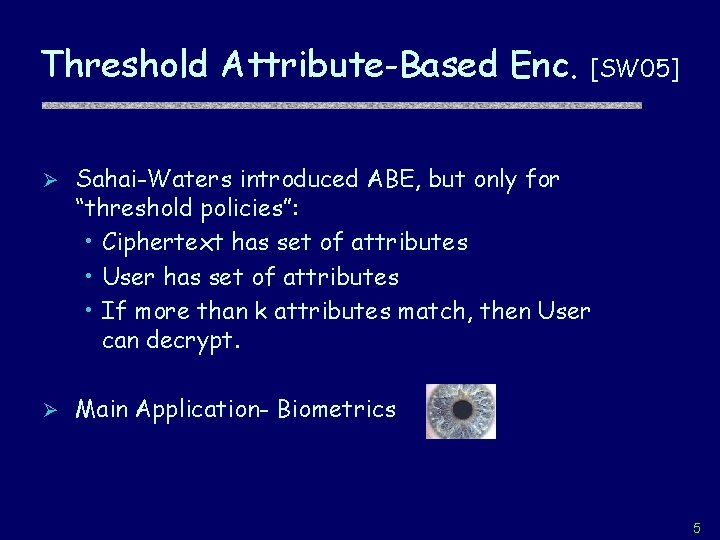 Threshold Attribute-Based Enc. [SW 05] Ø Sahai-Waters introduced ABE, but only for “threshold policies”: