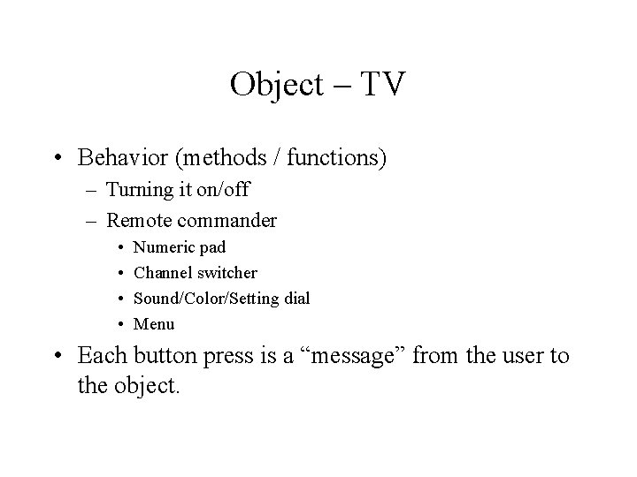 Object – TV • Behavior (methods / functions) – Turning it on/off – Remote