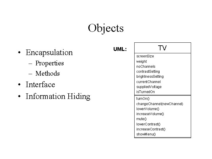 Objects • Encapsulation – Properties – Methods • Interface • Information Hiding UML: TV