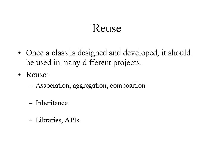 Reuse • Once a class is designed and developed, it should be used in