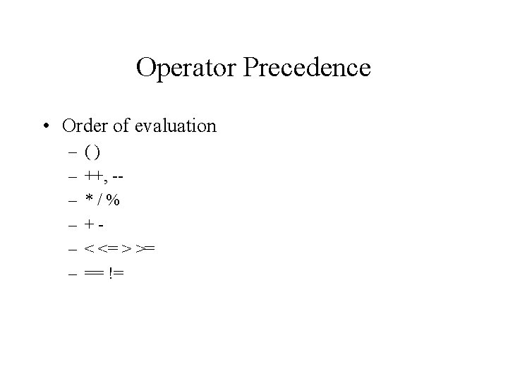 Operator Precedence • Order of evaluation – – – () ++, -*/% +< <= Operator Precedence • Order of evaluation – – – () ++, -*/% +< <=