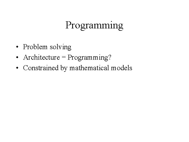 Programming • Problem solving • Architecture = Programming? • Constrained by mathematical models Programming • Problem solving • Architecture = Programming? • Constrained by mathematical models