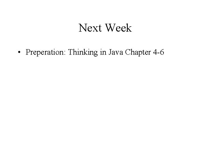 Next Week • Preperation: Thinking in Java Chapter 4 -6 