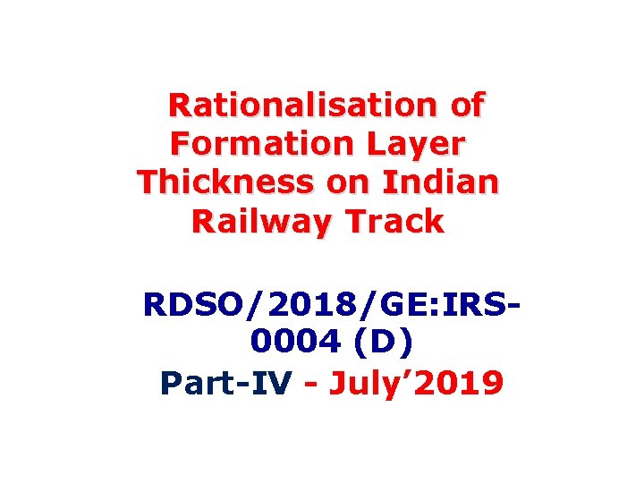 Rationalisation of Formation Layer Thickness on Indian Railway Track RDSO/2018/GE: IRS 0004 (D) Part-IV