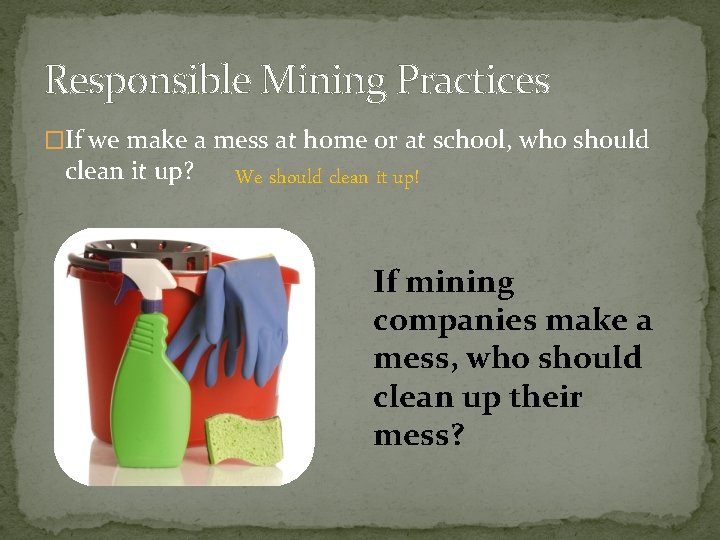 Responsible Mining Practices �If we make a mess at home or at school, who