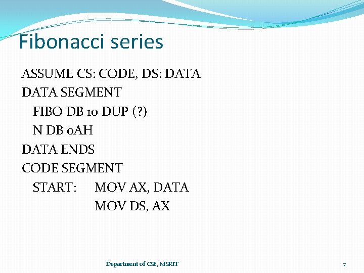 Fibonacci series ASSUME CS: CODE, DS: DATA SEGMENT FIBO DB 10 DUP (? )