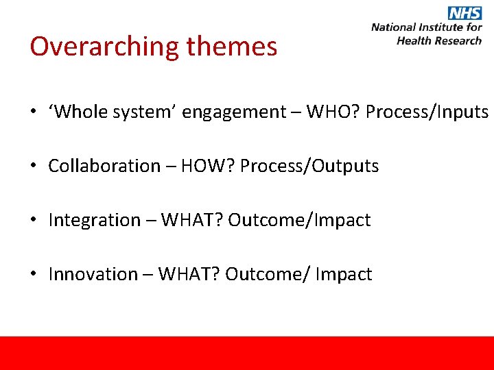 Overarching themes • ‘Whole system’ engagement – WHO? Process/Inputs • Collaboration – HOW? Process/Outputs