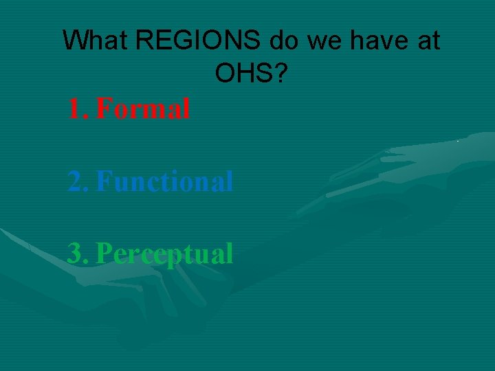 What REGIONS do we have at OHS? 1. Formal 2. Functional 3. Perceptual 