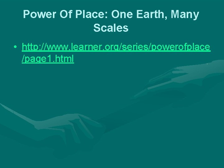 Power Of Place: One Earth, Many Scales • http: //www. learner. org/series/powerofplace /page 1.
