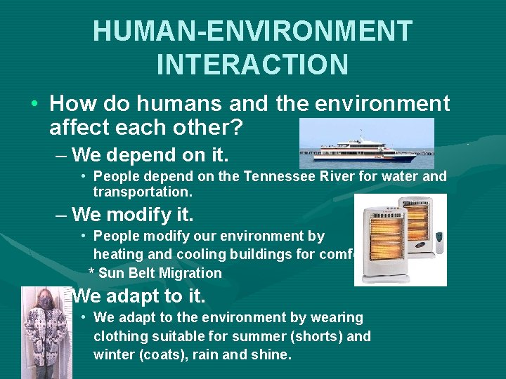 HUMAN-ENVIRONMENT INTERACTION • How do humans and the environment affect each other? – We