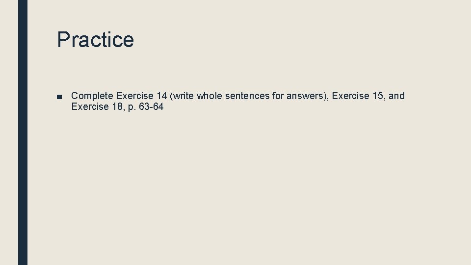 Practice ■ Complete Exercise 14 (write whole sentences for answers), Exercise 15, and Exercise