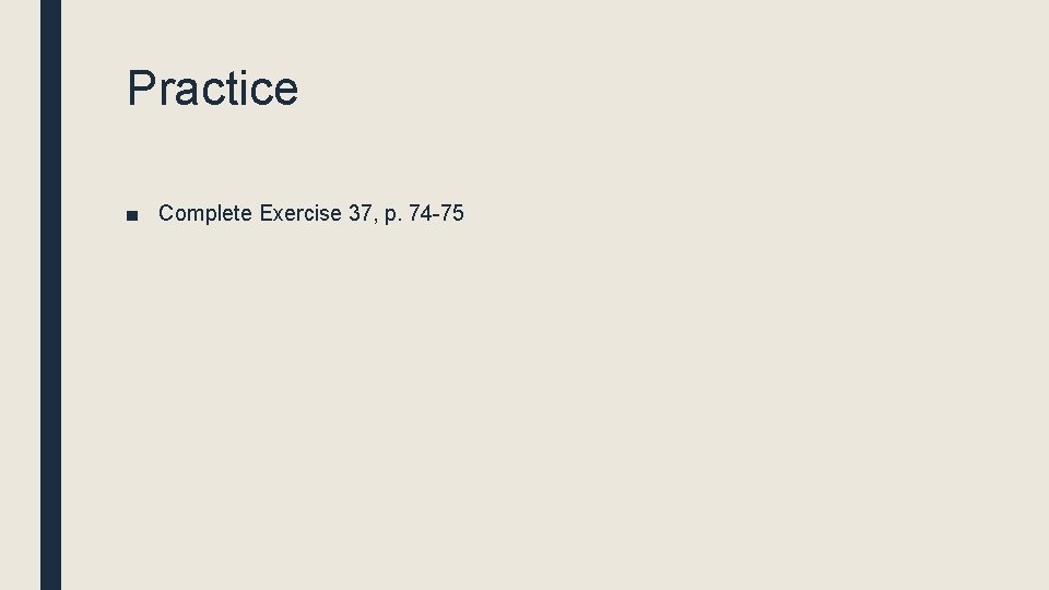 Practice ■ Complete Exercise 37, p. 74 -75 