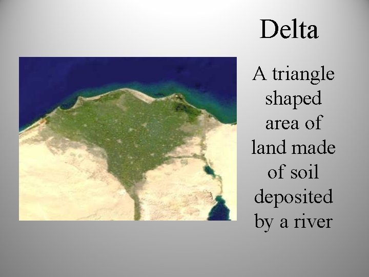 Delta A triangle shaped area of land made of soil deposited by a river