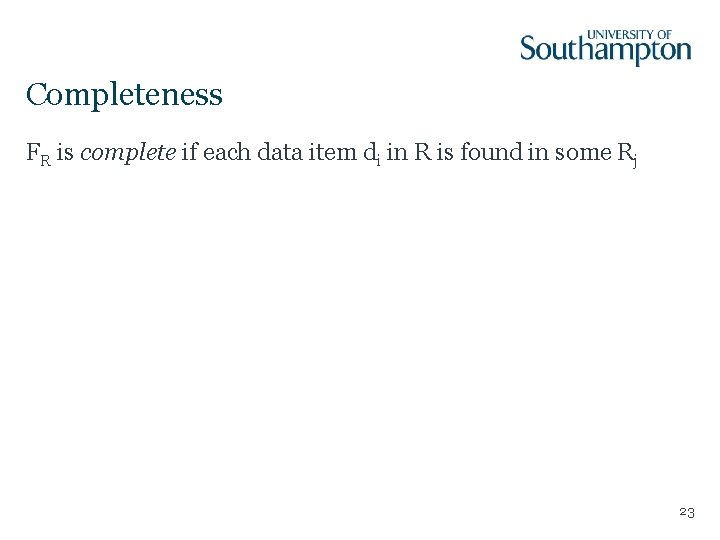 Completeness FR is complete if each data item di in R is found in