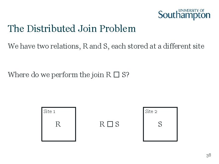 The Distributed Join Problem We have two relations, R and S, each stored at