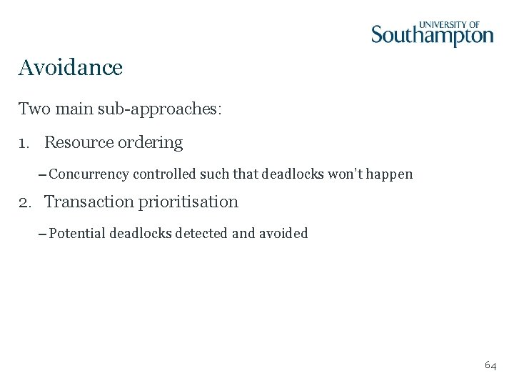 Avoidance Two main sub-approaches: 1. Resource ordering – Concurrency controlled such that deadlocks won’t